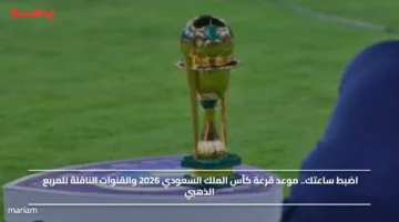 اضبط ساعتك.. موعد قرعة كأس الملك السعودي 2026 والقنوات الناقلة للمربع الذهبي